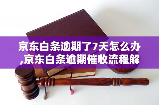 京东白条逾期了7天怎么办,京东白条逾期催收流程解析