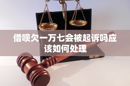 借呗欠一万七会被起诉吗应该如何处理