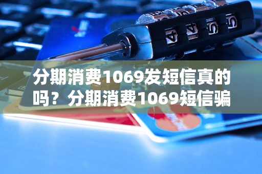 分期消费1069发短信真的吗？分期消费1069短信骗局揭秘