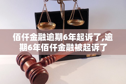 佰仟金融逾期6年起诉了,逾期6年佰仟金融被起诉了