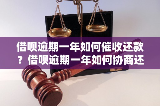 借呗逾期一年如何催收还款？借呗逾期一年如何协商还款方案？