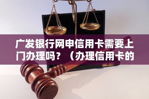 广发银行网申信用卡需要上门办理吗？（办理信用卡的具体流程）