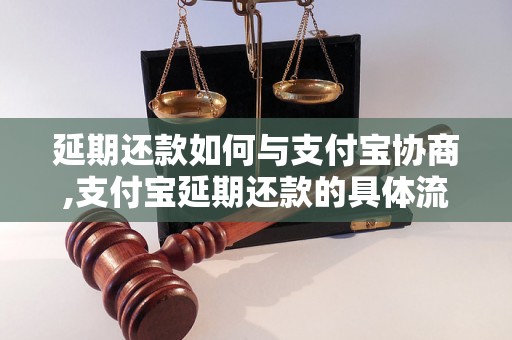 延期还款如何与支付宝协商,支付宝延期还款的具体流程是什么