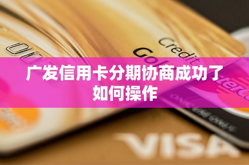 广发信用卡分期协商成功了如何操作