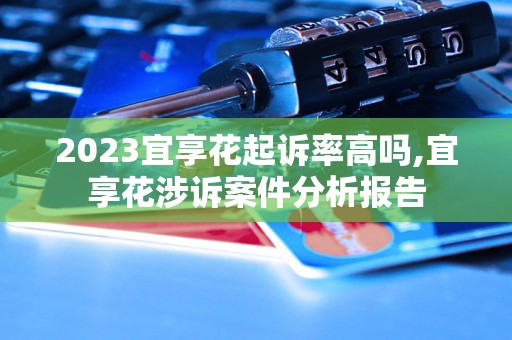 2023宜享花起诉率高吗,宜享花涉诉案件分析报告