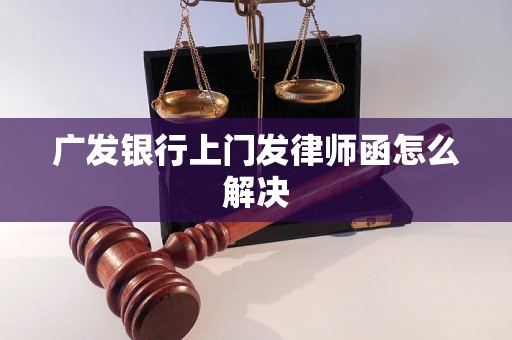 广发银行上门发律师函怎么解决