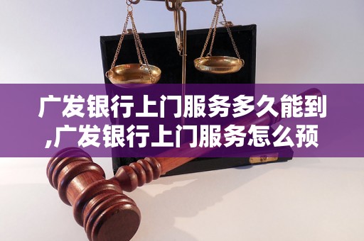 广发银行上门服务多久能到,广发银行上门服务怎么预约