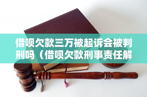 借呗欠款三万被起诉会被判刑吗（借呗欠款刑事责任解读）