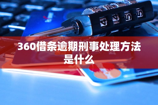 360借条逾期刑事处理方法是什么