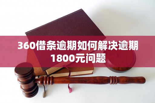 360借条逾期如何解决逾期1800元问题