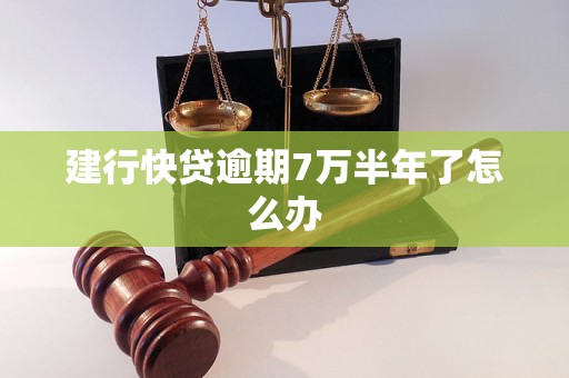 建行快贷逾期7万半年了怎么办