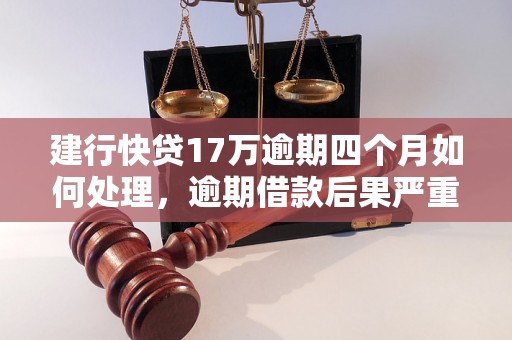 建行快贷17万逾期四个月如何处理，逾期借款后果严重吗