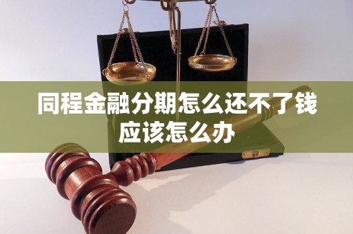 同程金融分期怎么还不了钱应该怎么办