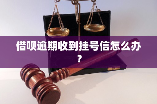 借呗逾期收到挂号信怎么办？