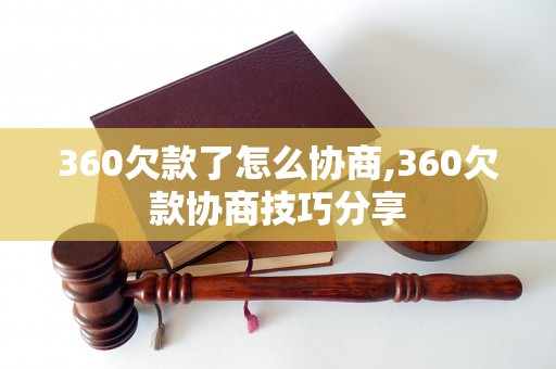 360欠款了怎么协商,360欠款协商技巧分享