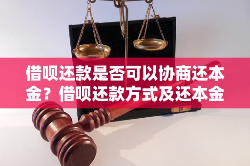 借呗还款是否可以协商还本金？借呗还款方式及还本金的具体规定