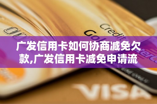 广发信用卡如何协商减免欠款,广发信用卡减免申请流程解析