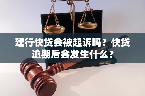 建行快贷会被起诉吗？快贷逾期后会发生什么？