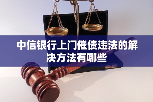 中信银行上门催债违法的解决方法有哪些