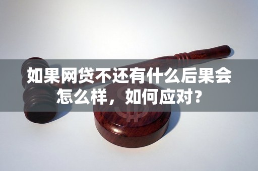 如果网贷不还有什么后果会怎么样，如何应对？