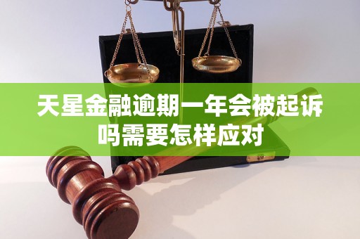 天星金融逾期一年会被起诉吗需要怎样应对