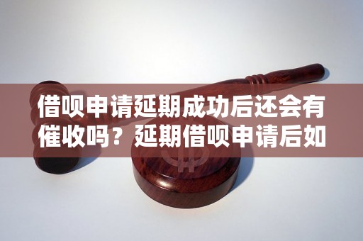 借呗申请延期成功后还会有催收吗？延期借呗申请后如何避免催收