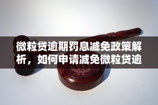 微粒贷逾期罚息减免政策解析，如何申请减免微粒贷逾期罚息