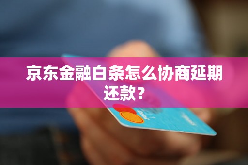 京东金融白条怎么协商延期还款？