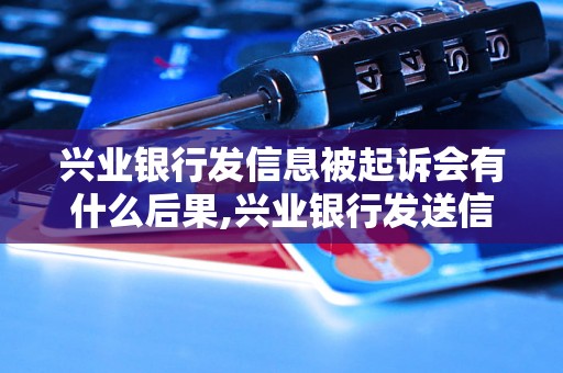 兴业银行发信息被起诉会有什么后果,兴业银行发送信息被起诉会受到什么处罚