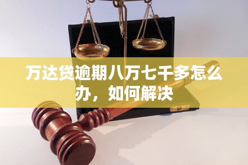 万达贷逾期八万七千多怎么办，如何解决