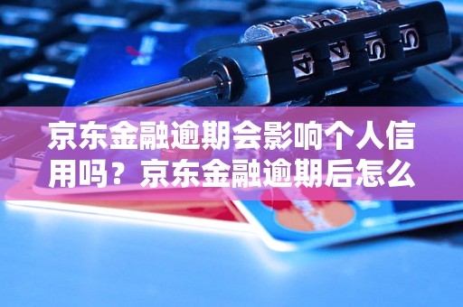 京东金融逾期会影响个人信用吗？京东金融逾期后怎么处理？