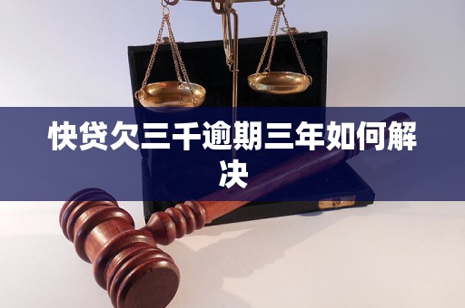 快贷欠三千逾期三年如何解决