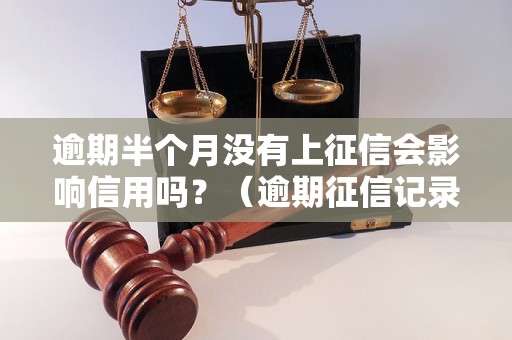 逾期半个月没有上征信会影响信用吗？（逾期征信记录影响程度分析）