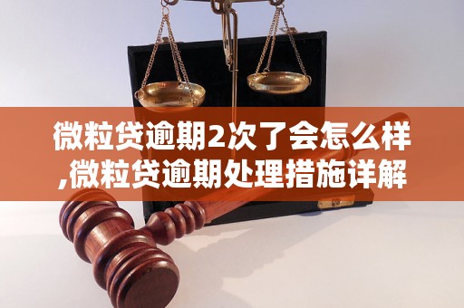 微粒贷逾期2次了会怎么样,微粒贷逾期处理措施详解