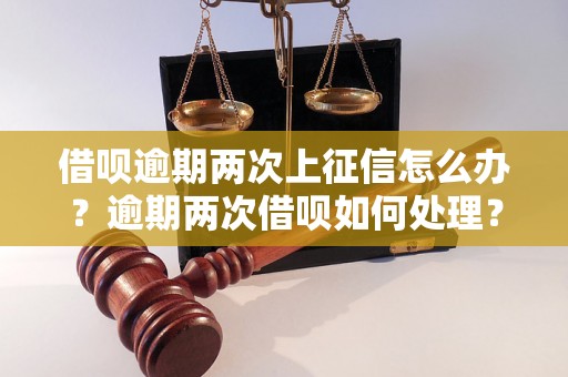 借呗逾期两次上征信怎么办？逾期两次借呗如何处理？