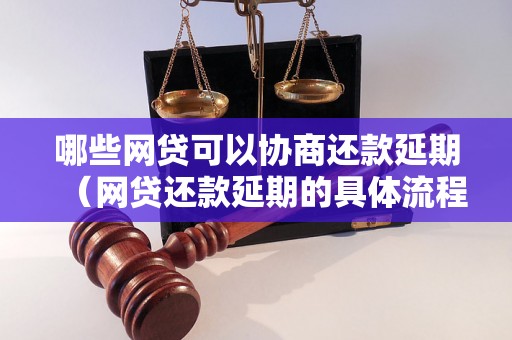 哪些网贷可以协商还款延期（网贷还款延期的具体流程和条件）