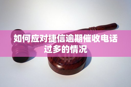 如何应对捷信逾期催收电话过多的情况