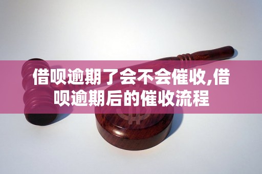 借呗逾期了会不会催收,借呗逾期后的催收流程