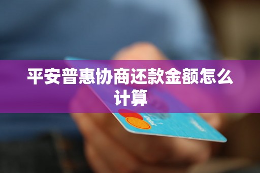 平安普惠协商还款金额怎么计算