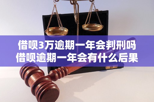 借呗3万逾期一年会判刑吗借呗逾期一年会有什么后果