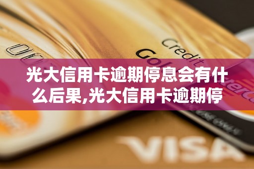 光大信用卡逾期停息会有什么后果,光大信用卡逾期停息怎么办