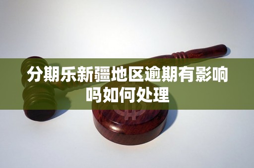 分期乐新疆地区逾期有影响吗如何处理