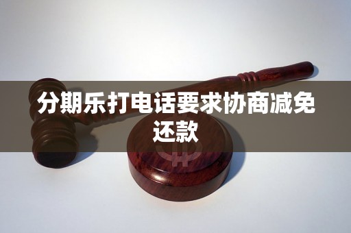 分期乐打电话要求协商减免还款