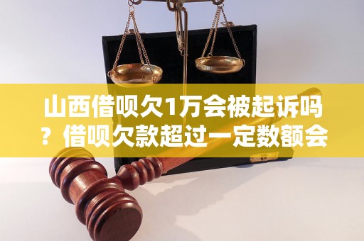 山西借呗欠1万会被起诉吗？借呗欠款超过一定数额会有什么后果？