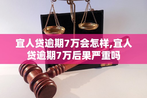 宜人贷逾期7万会怎样,宜人贷逾期7万后果严重吗