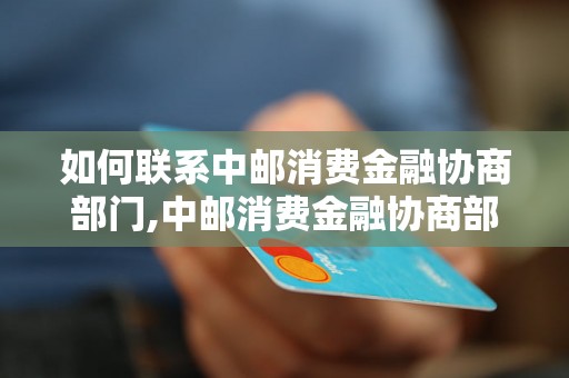 如何联系中邮消费金融协商部门,中邮消费金融协商部门联系方式