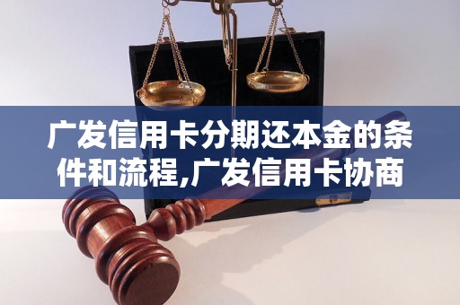 广发信用卡分期还本金的条件和流程,广发信用卡协商还本金的方法和技巧