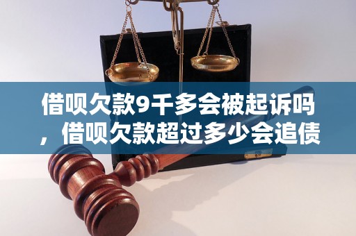 借呗欠款9千多会被起诉吗，借呗欠款超过多少会追债