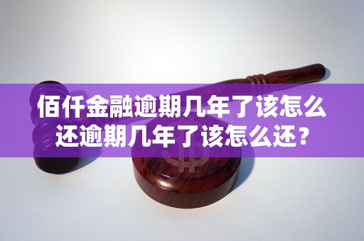 佰仟金融逾期几年了该怎么还逾期几年了该怎么还？