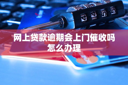 网上贷款逾期会上门催收吗怎么办理